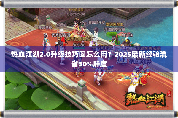 热血江湖2.0升级技巧图怎么用?2025最新经验流省30%肝度 热血江湖2.0升级技巧图怎么用?2025最新经验流省30%肝度