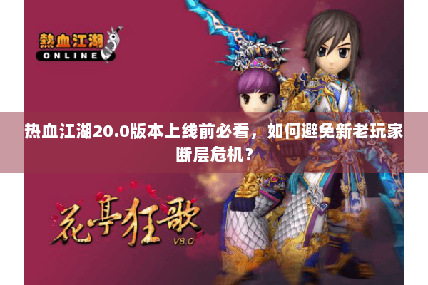 热血江湖20.0版本上线前必看,如何避免新老玩家断层危机? 热血江湖20.0版本上线前必看,如何避免新老玩家断层危机?