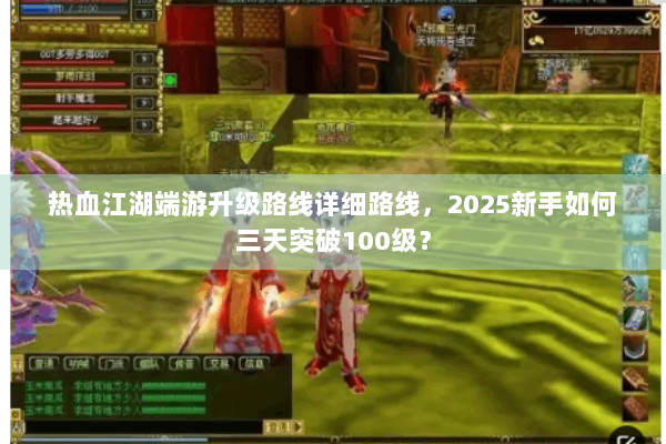 热血江湖端游升级路线详细路线,2025新手如何三天突破100级? 热血江湖端游升级路线详细路线,2025新手如何三天突破100级?