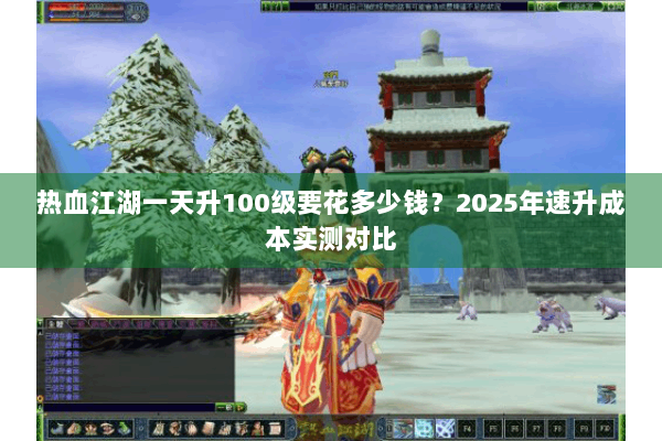 热血江湖一天升100级要花多少钱？2025年速升成本实测对比