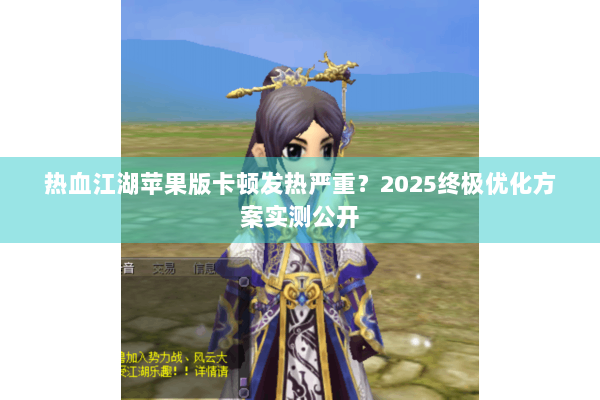 热血江湖苹果版卡顿发热严重？2025终极优化方案实测公开