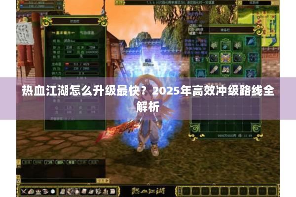 热血江湖怎么升级最快?2025年高效冲级路线全解析 热血江湖怎么升级最快?2025年高效冲级路线全解析