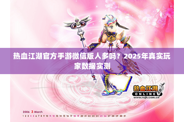 热血江湖官方手游微信版人多吗？2025年真实玩家数据实测