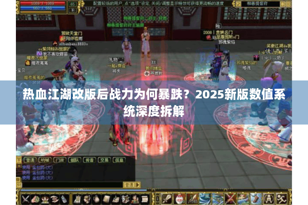 热血江湖改版后战力为何暴跌?2025新版数值系统深度拆解 热血江湖改版后战力为何暴跌?2025新版数值系统深度拆解