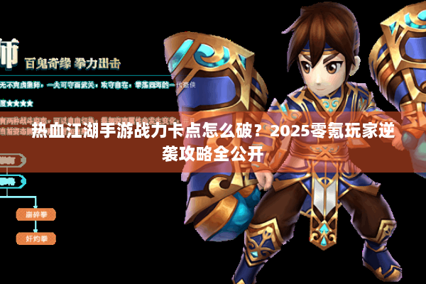 热血江湖手游战力卡点怎么破？2025零氪玩家逆袭攻略全公开
