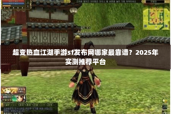 超变热血江湖手游sf发布网哪家最靠谱？2025年实测推荐平台