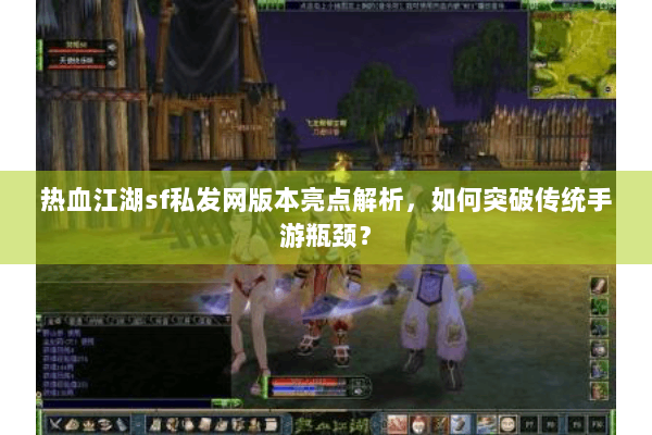 热血江湖sf私发网版本亮点解析，如何突破传统手游瓶颈？
