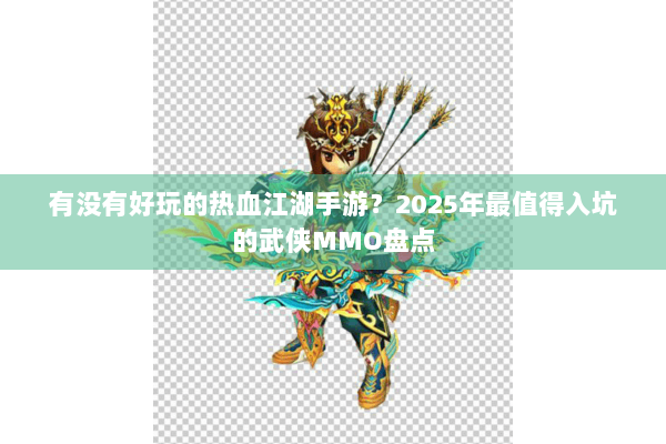 有没有好玩的热血江湖手游?2025年最值得入坑的武侠MMO盘点 有没有好玩的热血江湖手游?2025年最值得入坑的武侠MMO盘点