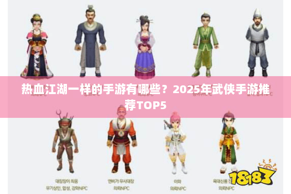 热血江湖一样的手游有哪些？2025年武侠手游推荐TOP5