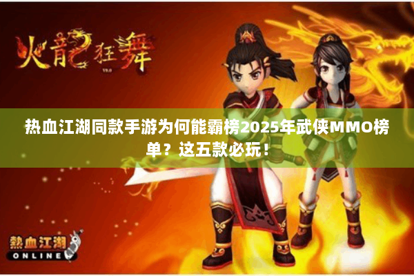 热血江湖同款手游为何能霸榜2025年武侠MMO榜单?这五款必玩! 热血江湖同款手游为何能霸榜2025年武侠MMO榜单?这五款必玩!