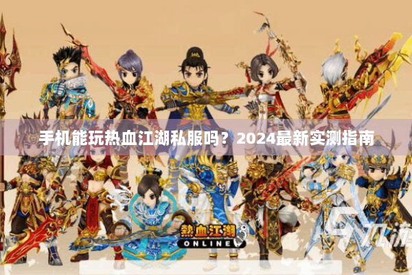 手机能玩热血江湖私服吗？2024最新实测指南