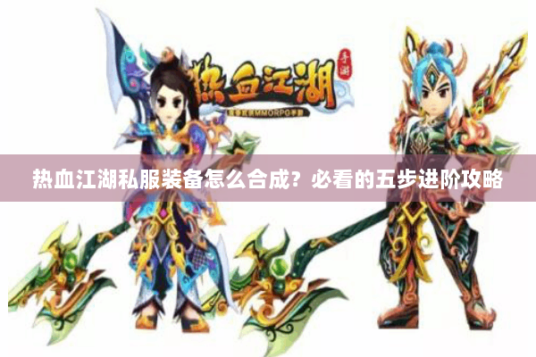 热血江湖私服装备怎么合成?必看的五步进阶攻略 热血江湖私服装备怎么合成?必看的五步进阶攻略