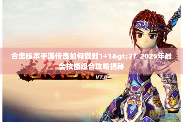 合击版本手游传奇如何做到1+1>2?2025年最全技能组合攻略揭秘 合击版本手游传奇如何做到1+1>2?2025年最全技能组合攻略揭秘
