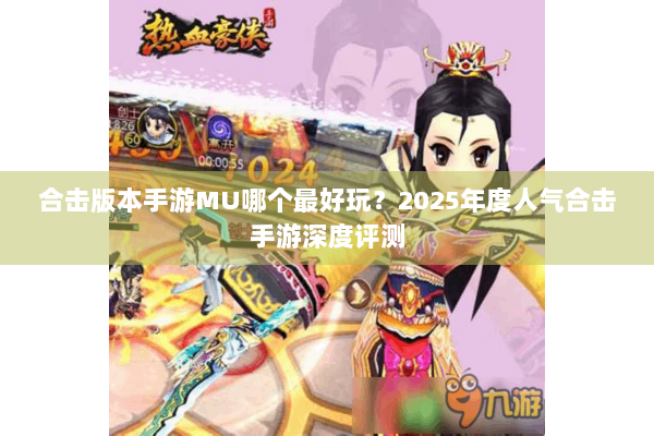 合击版本手游MU哪个最好玩？2025年度人气合击手游深度评测