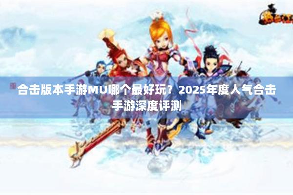 合击版本手游MU哪个最好玩？2025年度人气合击手游深度评测