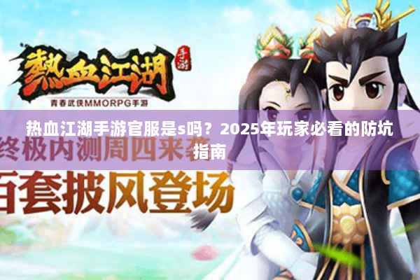热血江湖手游官服是s吗?2025年玩家必看的防坑指南 热血江湖手游官服是s吗?2025年玩家必看的防坑指南