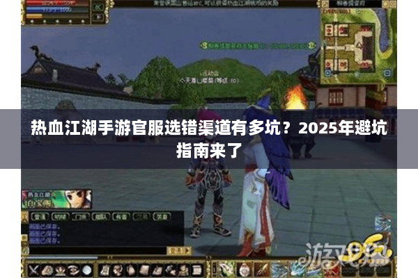 热血江湖手游官服选错渠道有多坑?2025年避坑指南来了 热血江湖手游官服选错渠道有多坑?2025年避坑指南来了