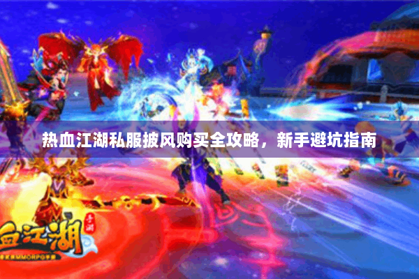 热血江湖私服披风购买全攻略，新手避坑指南