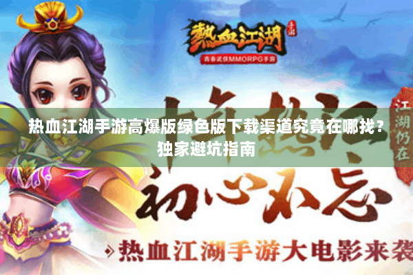 热血江湖手游高爆版绿色版下载渠道究竟在哪找？独家避坑指南