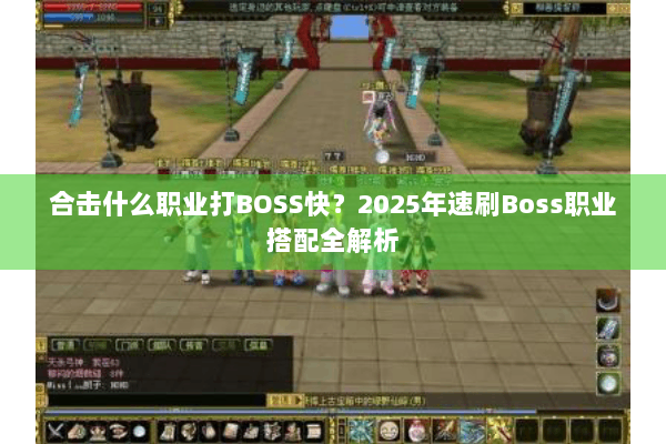 合击什么职业打BOSS快?2025年速刷Boss职业搭配全解析 合击什么职业打BOSS快?2025年速刷Boss职业搭配全解析