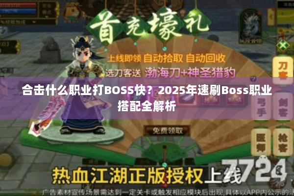 合击什么职业打BOSS快?2025年速刷Boss职业搭配全解析 合击什么职业打BOSS快?2025年速刷Boss职业搭配全解析
