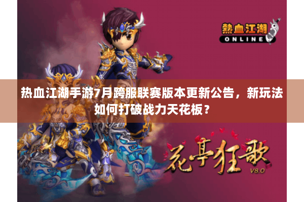 热血江湖手游7月跨服联赛版本更新公告，新玩法如何打破战力天花板？