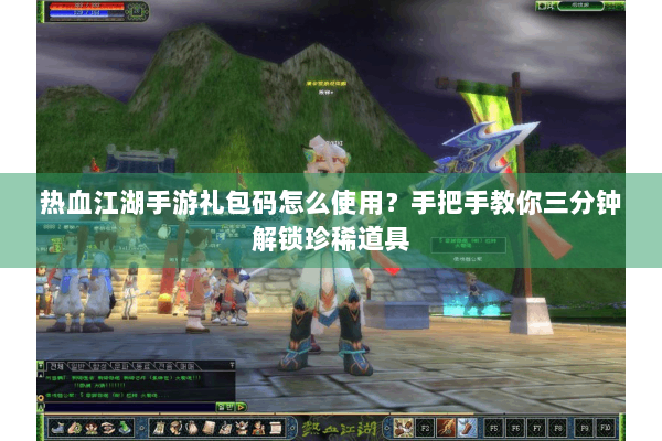 热血江湖手游礼包码怎么使用?手把手教你三分钟解锁珍稀道具 热血江湖手游礼包码怎么使用?手把手教你三分钟解锁珍稀道具