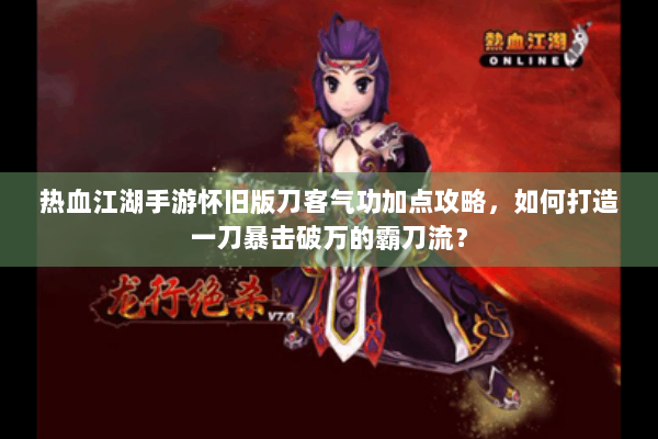 热血江湖手游怀旧版刀客气功加点攻略,如何打造一刀暴击破万的霸刀流? 热血江湖手游怀旧版刀客气功加点攻略,如何打造一刀暴击破万的霸刀流?
