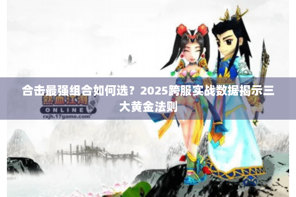 合击最强组合如何选？2025跨服实战数据揭示三大黄金法则