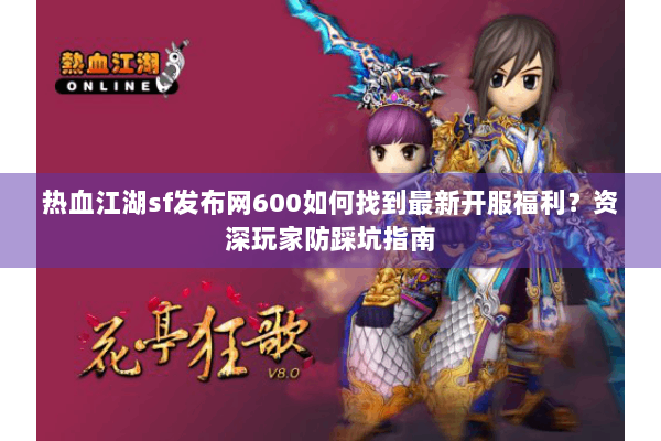 热血江湖sf发布网600如何找到最新开服福利?资深玩家防踩坑指南 热血江湖sf发布网600如何找到最新开服福利?资深玩家防踩坑指南