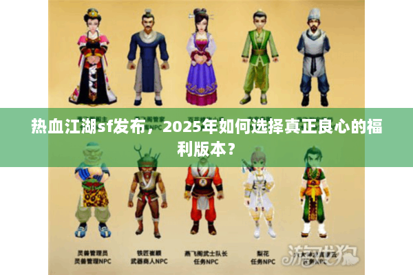热血江湖sf发布，2025年如何选择真正良心的福利版本？