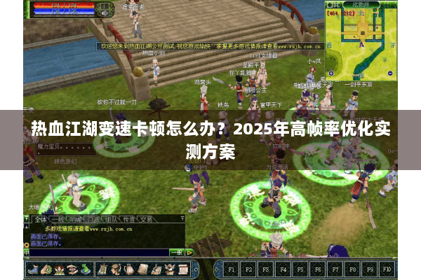 热血江湖变速卡顿怎么办?2025年高帧率优化实测方案 热血江湖变速卡顿怎么办?2025年高帧率优化实测方案