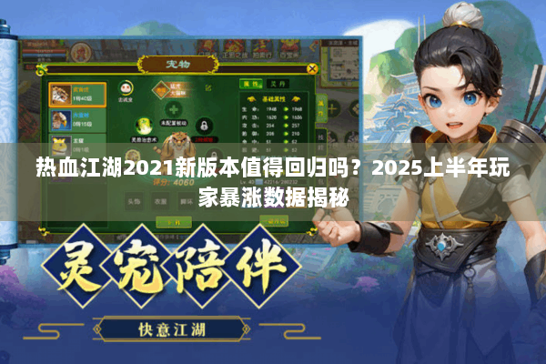 热血江湖2021新版本值得回归吗？2025上半年玩家暴涨数据揭秘
