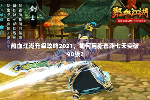 热血江湖升级攻略2021，如何用新套路七天突破90级？