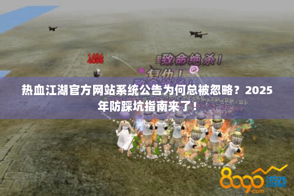 热血江湖官方网站系统公告为何总被忽略?2025年防踩坑指南来了! 热血江湖官方网站系统公告为何总被忽略?2025年防踩坑指南来了!