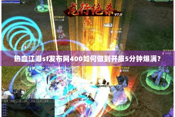 热血江湖sf发布网400如何做到开服5分钟爆满? 热血江湖sf发布网400如何做到开服5分钟爆满?