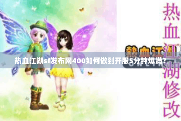 热血江湖sf发布网400如何做到开服5分钟爆满? 热血江湖sf发布网400如何做到开服5分钟爆满?