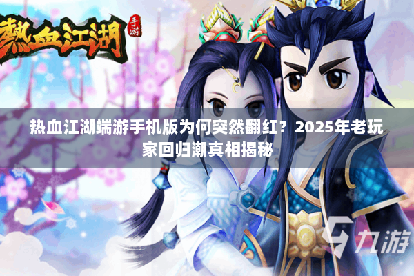 热血江湖端游手机版为何突然翻红？2025年老玩家回归潮真相揭秘