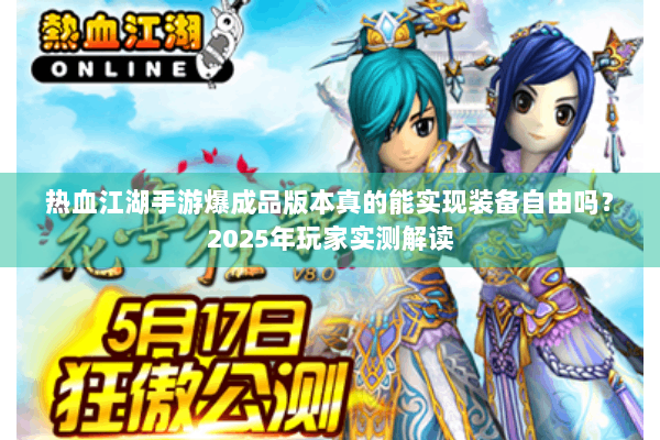 热血江湖手游爆成品版本真的能实现装备自由吗?2025年玩家实测解读 热血江湖手游爆成品版本真的能实现装备自由吗?2025年玩家实测解读