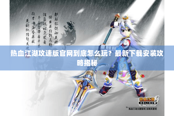 热血江湖攻速版官网到底怎么玩?最新下载安装攻略揭秘 热血江湖攻速版官网到底怎么玩?最新下载安装攻略揭秘