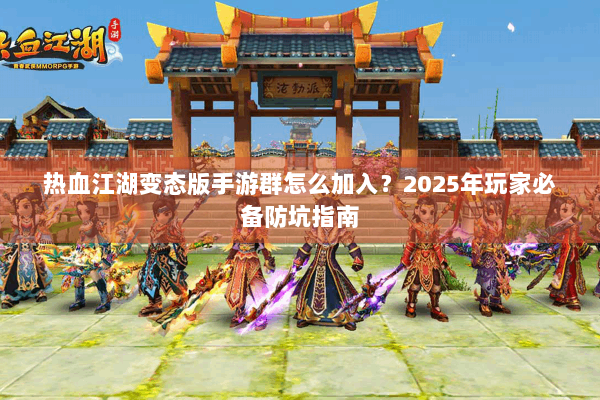 热血江湖变态版手游群怎么加入？2025年玩家必备防坑指南