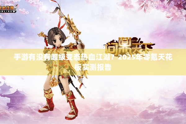 手游有没有超级变态热血江湖?2025年零氪天花板实测报告 手游有没有超级变态热血江湖?2025年零氪天花板实测报告