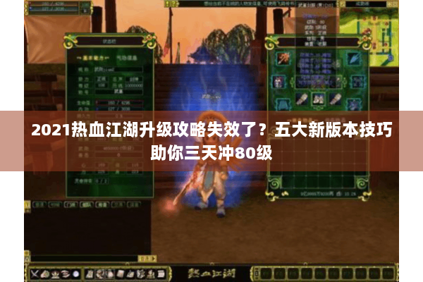 2021热血江湖升级攻略失效了?五大新版本技巧助你三天冲80级 2021热血江湖升级攻略失效了?五大新版本技巧助你三天冲80级