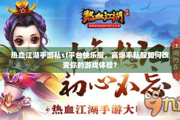 热血江湖手游私sf平台快乐服，高爆率私服如何改变你的游戏体验？