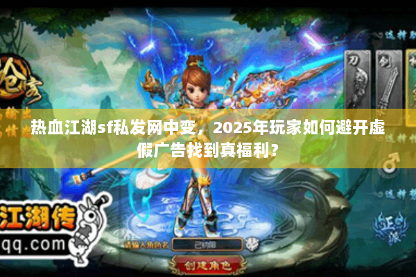 热血江湖sf私发网中变,2025年玩家如何避开虚假广告找到真福利? 热血江湖sf私发网中变,2025年玩家如何避开虚假广告找到真福利?