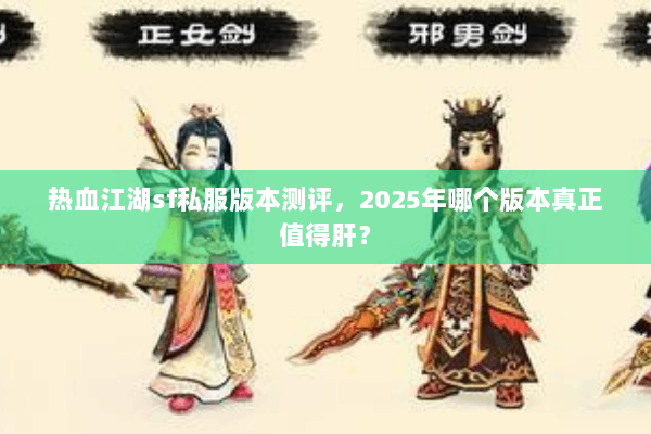 热血江湖sf私服版本测评,2025年哪个版本真正值得肝? 热血江湖sf私服版本测评,2025年哪个版本真正值得肝?