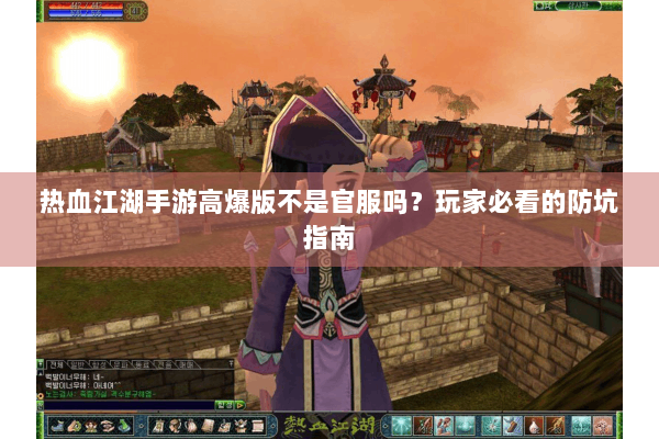 热血江湖手游高爆版不是官服吗？玩家必看的防坑指南