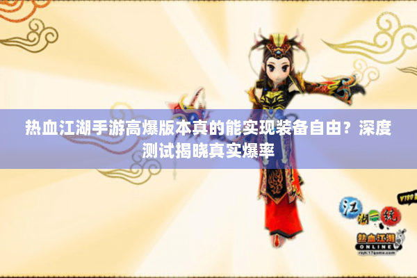 热血江湖手游高爆版本真的能实现装备自由？深度测试揭晓真实爆率
