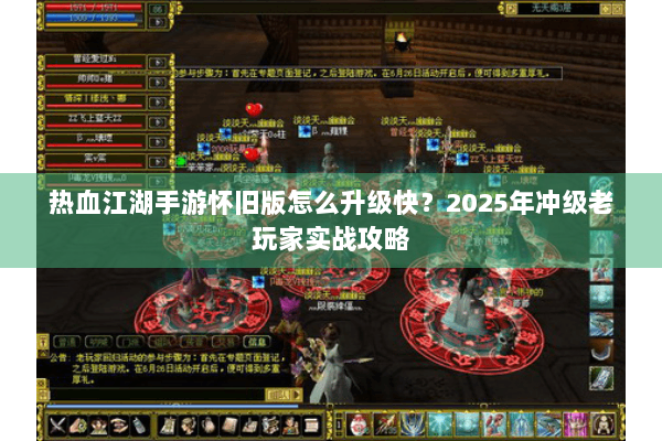 热血江湖手游怀旧版怎么升级快？2025年冲级老玩家实战攻略