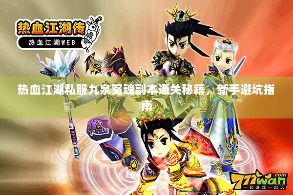 热血江湖私服九泉冤魂副本通关秘籍,新手避坑指南 热血江湖私服九泉冤魂副本通关秘籍,新手避坑指南